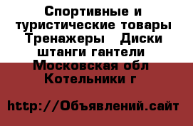 Спортивные и туристические товары Тренажеры - Диски,штанги,гантели. Московская обл.,Котельники г.